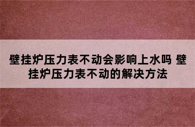 壁挂炉压力表不动会影响上水吗 壁挂炉压力表不动的解决方法